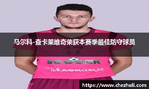 马尔科-查卡莱维奇荣获本赛季最佳防守球员