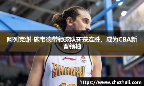 阿列克谢-施韦德带领球队斩获连胜，成为CBA新晋领袖