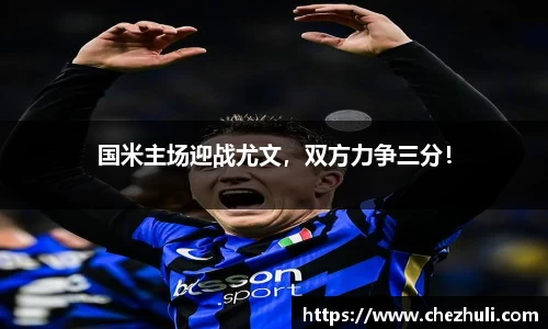 国米主场迎战尤文，双方力争三分！