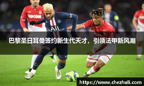 巴黎圣日耳曼签约新生代天才，引领法甲新风潮