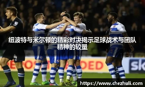 纽波特与米尔顿的精彩对决揭示足球战术与团队精神的较量