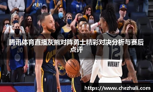 腾讯体育直播灰熊对阵勇士精彩对决分析与赛后点评