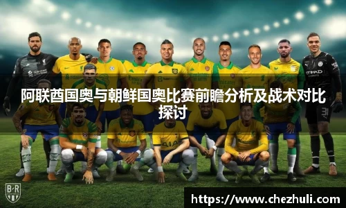 阿联酋国奥与朝鲜国奥比赛前瞻分析及战术对比探讨
