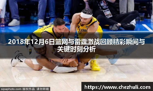 2018年12月6日篮网与雷霆激战回顾精彩瞬间与关键时刻分析