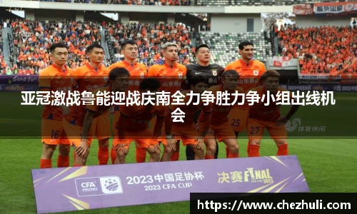 亚冠激战鲁能迎战庆南全力争胜力争小组出线机会