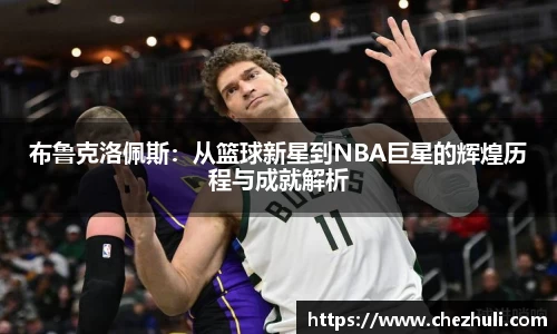 布鲁克洛佩斯：从篮球新星到NBA巨星的辉煌历程与成就解析