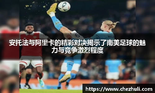 安托法与阿里卡的精彩对决揭示了南美足球的魅力与竞争激烈程度