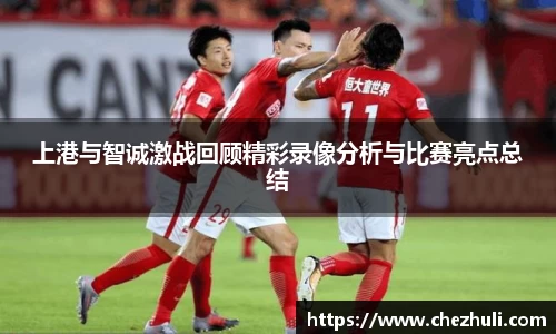 上港与智诚激战回顾精彩录像分析与比赛亮点总结