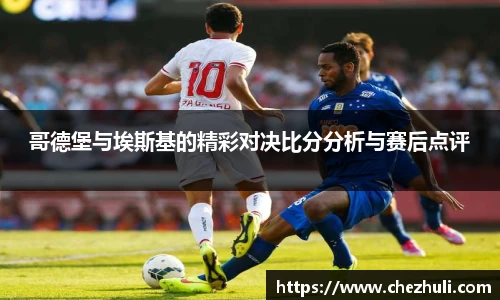 哥德堡与埃斯基的精彩对决比分分析与赛后点评