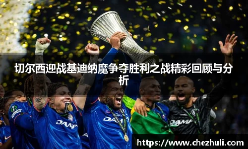 切尔西迎战基迪纳魔争夺胜利之战精彩回顾与分析