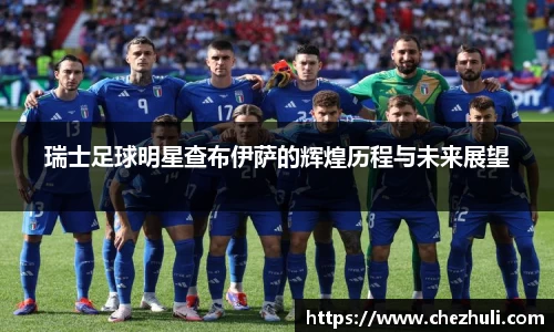 瑞士足球明星查布伊萨的辉煌历程与未来展望