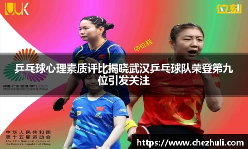 乒乓球心理素质评比揭晓武汉乒乓球队荣登第九位引发关注