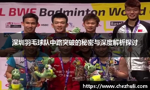 深圳羽毛球队中路突破的秘密与深度解析探讨
