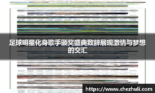 足球明星化身歌手颁奖盛典致辞展现激情与梦想的交汇
