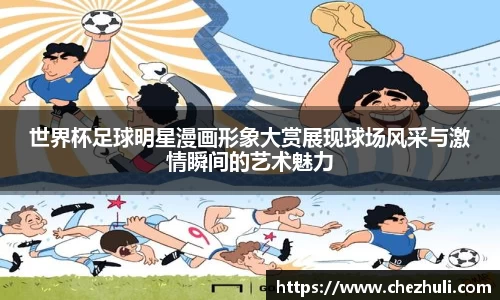 世界杯足球明星漫画形象大赏展现球场风采与激情瞬间的艺术魅力