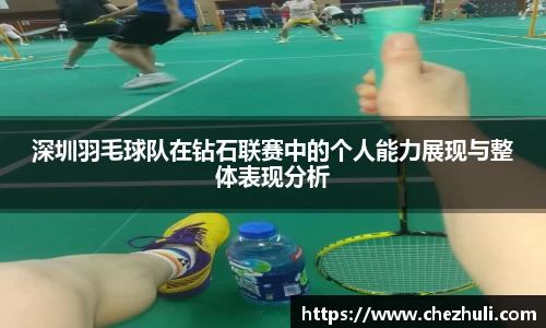 深圳羽毛球队在钻石联赛中的个人能力展现与整体表现分析